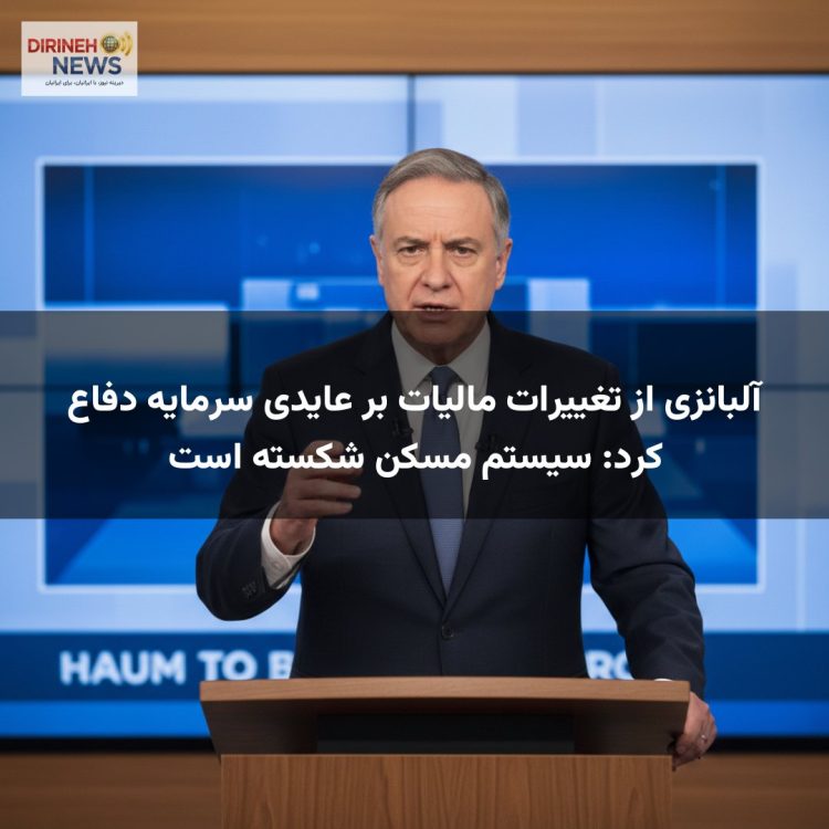 آلبانزی از تغییرات مالیات بر عایدی سرمایه دفاع کرد: سیستم مسکن شکسته است
