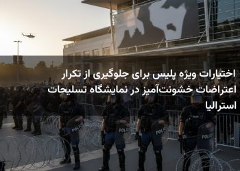 اختیارات ویژه پلیس برای جلوگیری از تکرار اعتراضات خشونت‌آمیز در نمایشگاه تسلیحات استرالیا