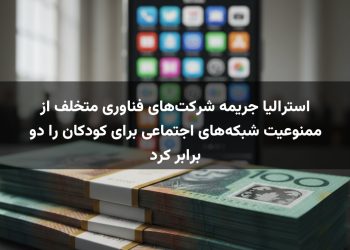 استرالیا جریمه شرکت‌های فناوری متخلف از ممنوعیت شبکه‌های اجتماعی برای کودکان را دو برابر کرد