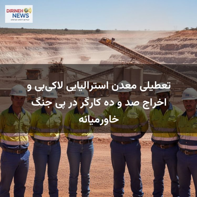 تعطیلی معدن استرالیایی لاکی‌بی و اخراج صد و ده کارگر در پی جنگ خاورمیانه