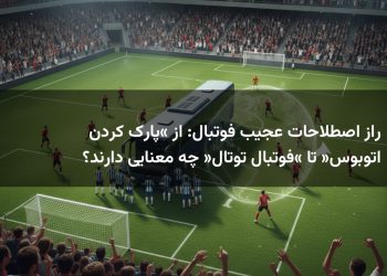 راز اصطلاحات عجیب فوتبال: از «پارک کردن اتوبوس» تا «فوتبال توتال» چه معنایی دارند؟