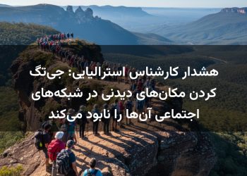 هشدار کارشناس استرالیایی: جی‌تگ کردن مکان‌های دیدنی در شبکه‌های اجتماعی آن‌ها را نابود می‌کند