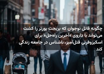 چگونه قاتل نوجوان که بریجت پورتر را کشت می‌تواند با داروی «آخرین راه‌حل» برای اسکیزوفرنی قتل‌آمیز، ناشناس در جامعه زندگی کند