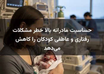 حساسیت مادرانه بالا خطر مشکلات رفتاری و عاطفی کودکان را کاهش می‌دهد