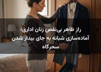 راز ظاهر بی‌نقص زنان اداری؛ آماده‌سازی شبانه به جای بیدار شدن سحرگاه