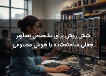 شش روش برای تشخیص تصاویر جعلی ساخته‌شده با هوش مصنوعی
