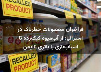 فراخوان محصولات خطرناک در استرالیا؛ از آب‌میوه کپک‌زده تا اسباب‌بازی با باتری ناایمن