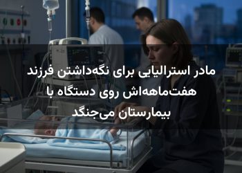 مادر استرالیایی برای نگه‌داشتن فرزند هفت‌ماهه‌اش روی دستگاه با بیمارستان می‌جنگد