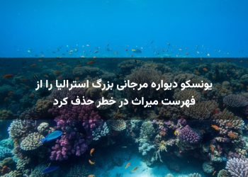 یونسکو دیواره مرجانی بزرگ استرالیا را از فهرست میراث در خطر حذف کرد