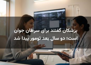 پزشکان گفتند برای سرطان جوان است؛ دو سال بعد تومور پیدا شد