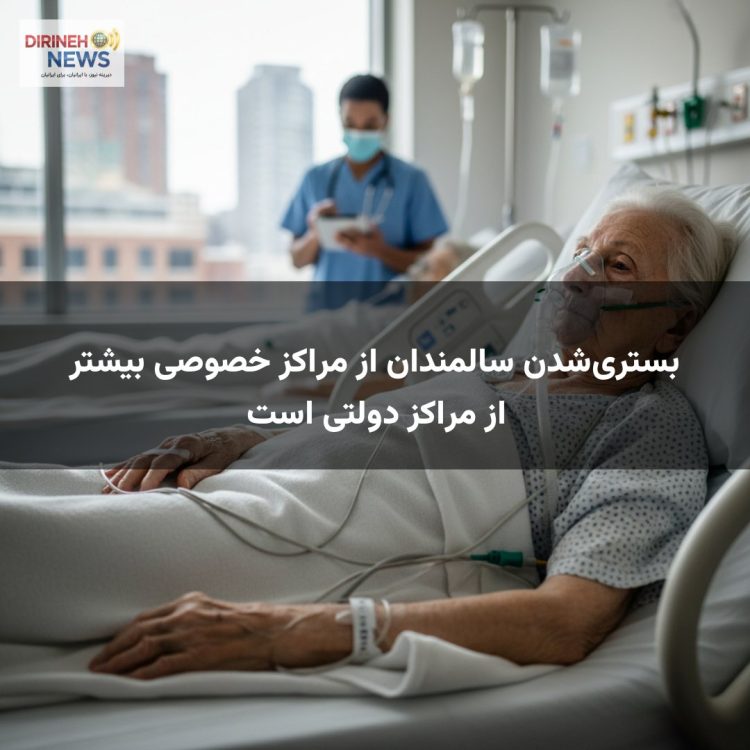 بستری‌شدن سالمندان از مراکز خصوصی بیشتر از مراکز دولتی است