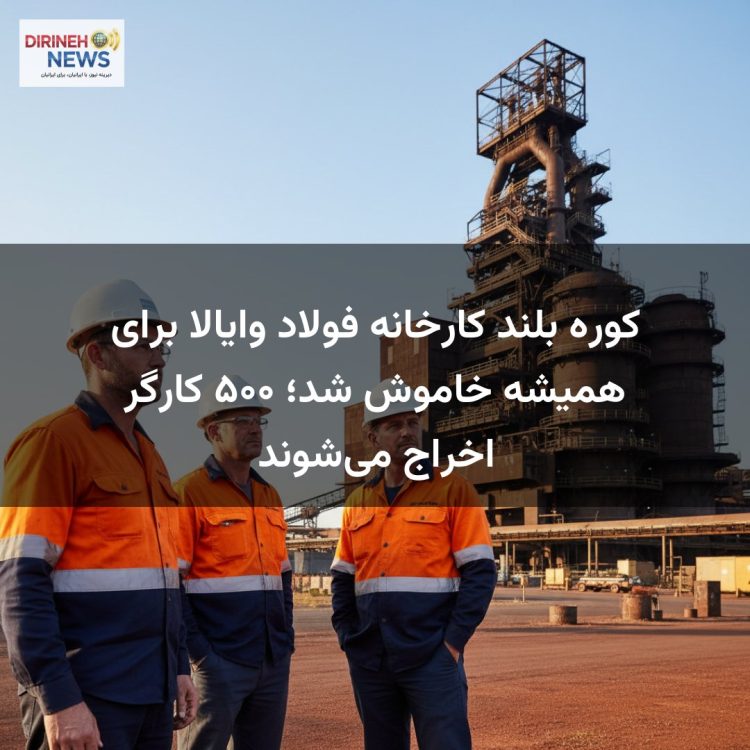 کوره بلند کارخانه فولاد وایالا برای همیشه خاموش شد؛ ۵۰۰ کارگر اخراج می‌شوند
