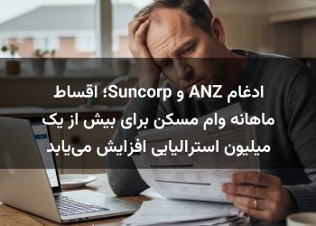ادغام ANZ و Suncorp؛ اقساط ماهانه وام مسکن برای بیش از یک میلیون استرالیایی افزایش می‌یابد