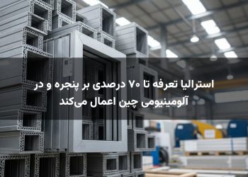 استرالیا تعرفه تا ۷۰ درصدی بر پنجره و در آلومینیومی چین اعمال می‌کند
