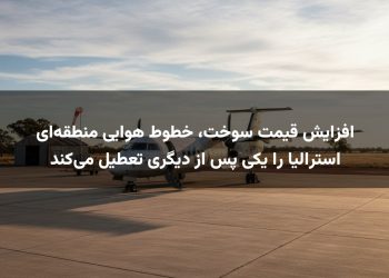 افزایش قیمت سوخت، خطوط هوایی منطقه‌ای استرالیا را یکی پس از دیگری تعطیل می‌کند