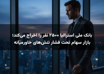 بانک ملی استرالیا ۲۵۰۰ نفر را اخراج می‌کند؛ بازار سهام تحت فشار تنش‌های خاورمیانه