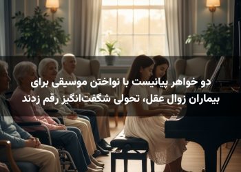دو خواهر پیانیست با نواختن موسیقی برای بیماران زوال عقل، تحولی شگفت‌انگیز رقم زدند