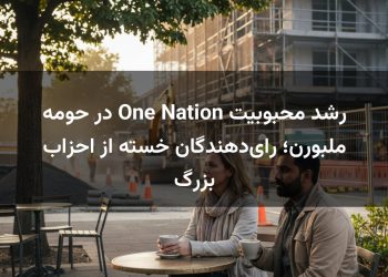 رشد محبوبیت One Nation در حومه ملبورن؛ رای‌دهندگان خسته از احزاب بزرگ