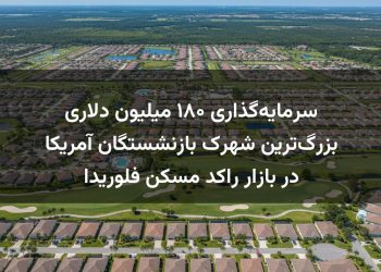 سرمایه‌گذاری ۱۸۰ میلیون دلاری بزرگ‌ترین شهرک بازنشستگان آمریکا در بازار راکد مسکن فلوریدا
