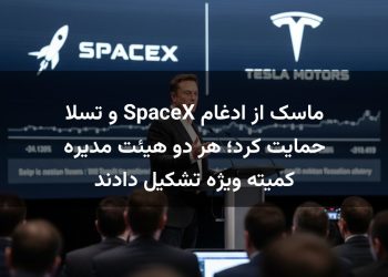 ماسک از ادغام SpaceX و تسلا حمایت کرد؛ هر دو هیئت مدیره کمیته ویژه تشکیل دادند