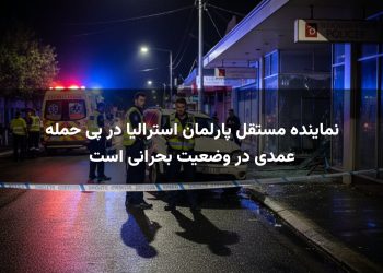 نماینده مستقل پارلمان استرالیا در پی حمله عمدی در وضعیت بحرانی است