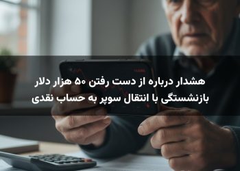هشدار درباره از دست رفتن ۵۰ هزار دلار بازنشستگی با انتقال سوپر به حساب نقدی