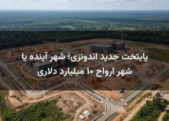 پایتخت جدید اندونزی؛ شهر آینده یا شهر ارواح ۱۰ میلیارد دلاری