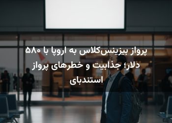 پرواز بیزینس‌کلاس به اروپا با ۵۸۰ دلار؛ جذابیت و خطرهای پرواز استندبای