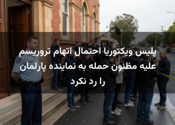 پلیس ویکتوریا احتمال اتهام تروریسم علیه مظنون حمله به نماینده پارلمان را رد نکرد