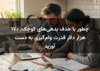 چطور با حذف بدهی‌های کوچک، ۱۷۰ هزار دلار قدرت وام‌گیری به دست آورید