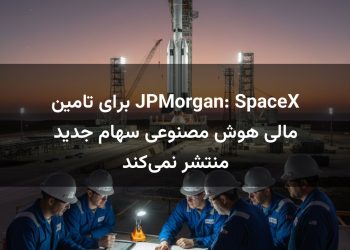 JPMorgan: SpaceX برای تامین مالی هوش مصنوعی سهام جدید منتشر نمی‌کند