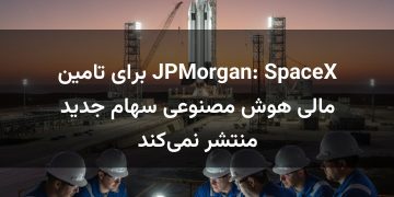 JPMorgan: SpaceX برای تامین مالی هوش مصنوعی سهام جدید منتشر نمی‌کند